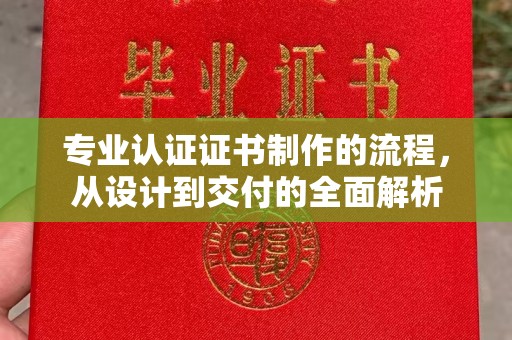 辉县专业认证证书制作的流程，从设计到交付的全面解析