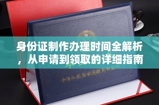 长泰身份证制作办理时间全解析，从申请到领取的详细指南